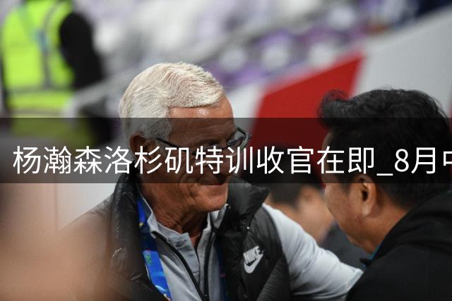 杨瀚森洛杉矶特训收官在即 8月中旬返国家队备战世预赛