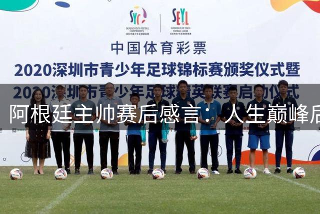 阿根廷主帅赛后感言：人生巅峰后何去何从？
